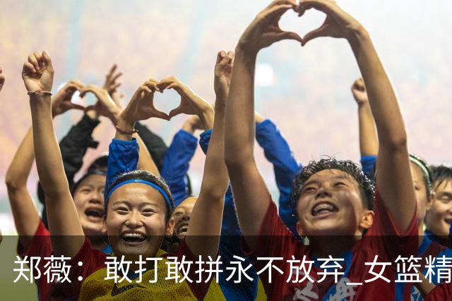 郑薇：敢打敢拼永不放弃 女篮精神一直在传承